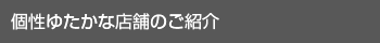個性ゆたかな店舗のご紹介