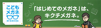 「はじめてのメガネ」は、キクチメガネ。