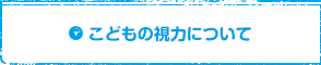 こどもの視力について