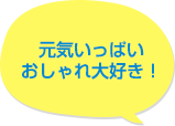 元気いっぱいおしゃれ大好き!