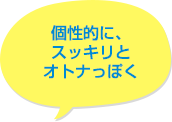 個性的に、スッキリとオトナっぽく