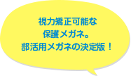 視力矯正可能な保護メガネ。部活用メガネの決定版！