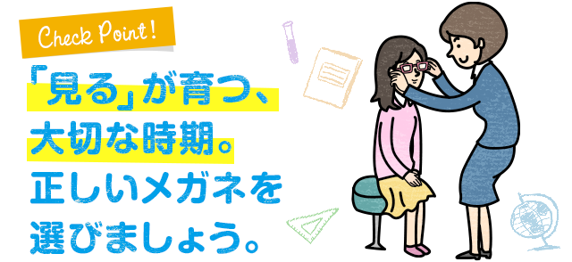 見るが育つ、大切な時期。正しいメガネを選びましょう。