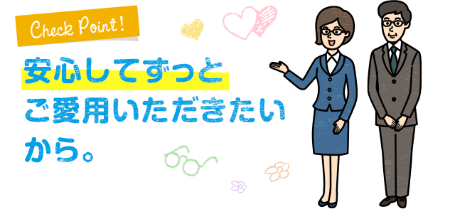 安心してずっとご愛用いただきたいから。