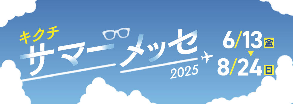 キクチ サマーメッセ2025 2025.6/13(fri)-8/24(sun) 【キクチ全店】