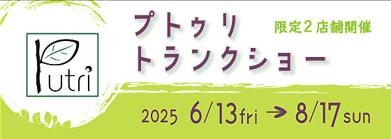 プトゥリトランクショー 2025.6/13(fri)－8/17(sun)【限定2店舗】