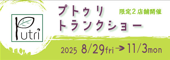プトゥリトランクショー 2025.8/29(fri)－11/3(mon)【限定2店舗】