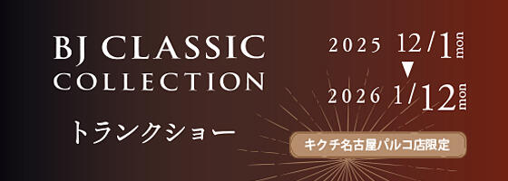 BJ CLASSIC COLLECTION トランクショー 2025.12/1(mon)-2026.1/12(mon)【名古屋パルコ店】