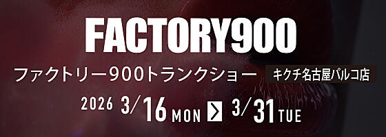 FACTORY900トランクショー 2026.3/16(mon)－3/31(tue)【名古屋パルコ店】​