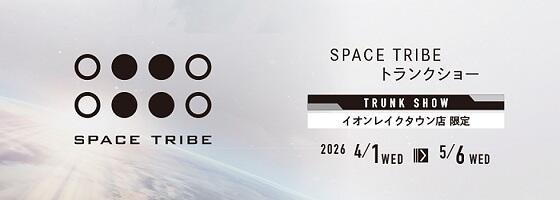 SPACE TRIBEトランクショー 2026.4/1(wed)－5/6(wed)【イオンレイクタウン店限定】