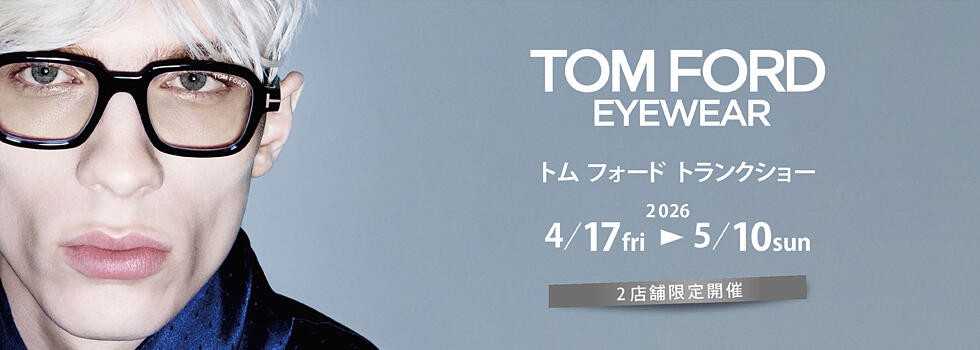 TOM FORD トランクショー 2026.4/17(fri)－5/10(sun)【限定2店舗】