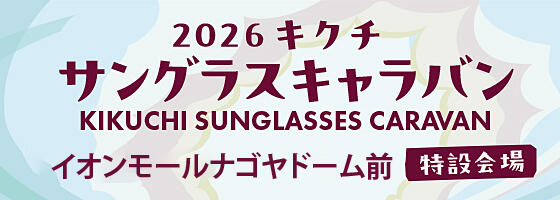 2026キクチ サングラスキャラバン2026.7/4(sat),5(sun)【イオンモールナゴヤドーム前 特設会場】