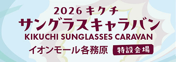 キクチ 2026サングラスキャラバン 2026.7/18(sat)-7/20(mon)【イオンモール各務原インター特設会場】