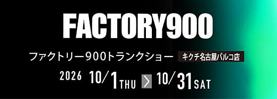 FACTORY900トランクショー 2026.10/1(thu)－10/31(sat)【名古屋パルコ店】